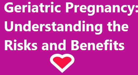 Risks And Benefits Of Geriatric Pregnancy
